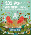 101 Organic Garden Hacks: Eco-friendly Solutions to Improve Any Garden