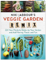 Niki Jabbour's Veggie Garden Remix: 224 New Plants to Shake Up Your Garden and Add Variety, Flavor, and Fun